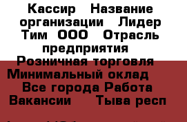 Кассир › Название организации ­ Лидер Тим, ООО › Отрасль предприятия ­ Розничная торговля › Минимальный оклад ­ 1 - Все города Работа » Вакансии   . Тыва респ.